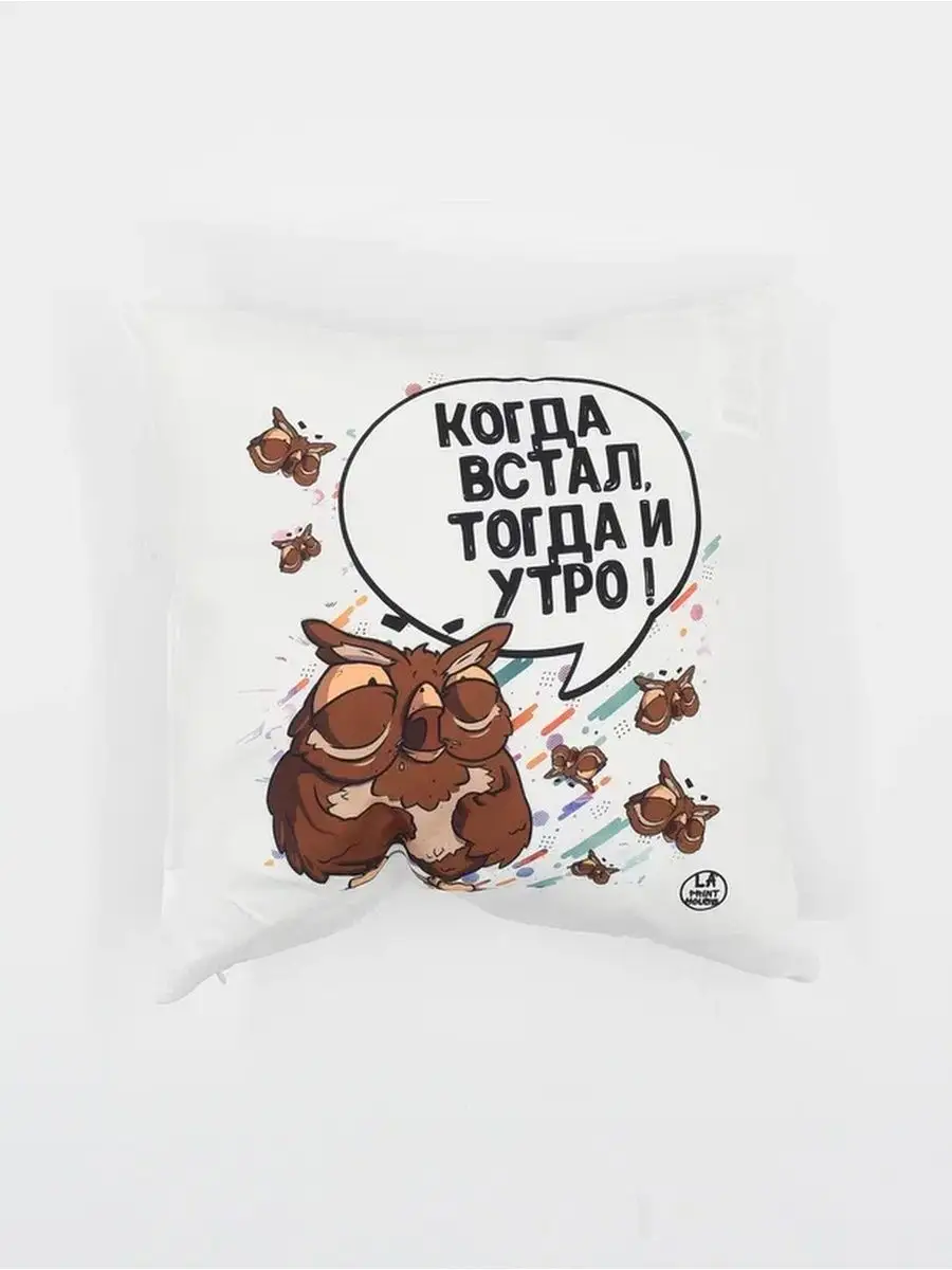 Подушка наволочка Ла Принт сова саня &laquo;когда встал тогда и утро&raquo; смешная с приколом с принтом