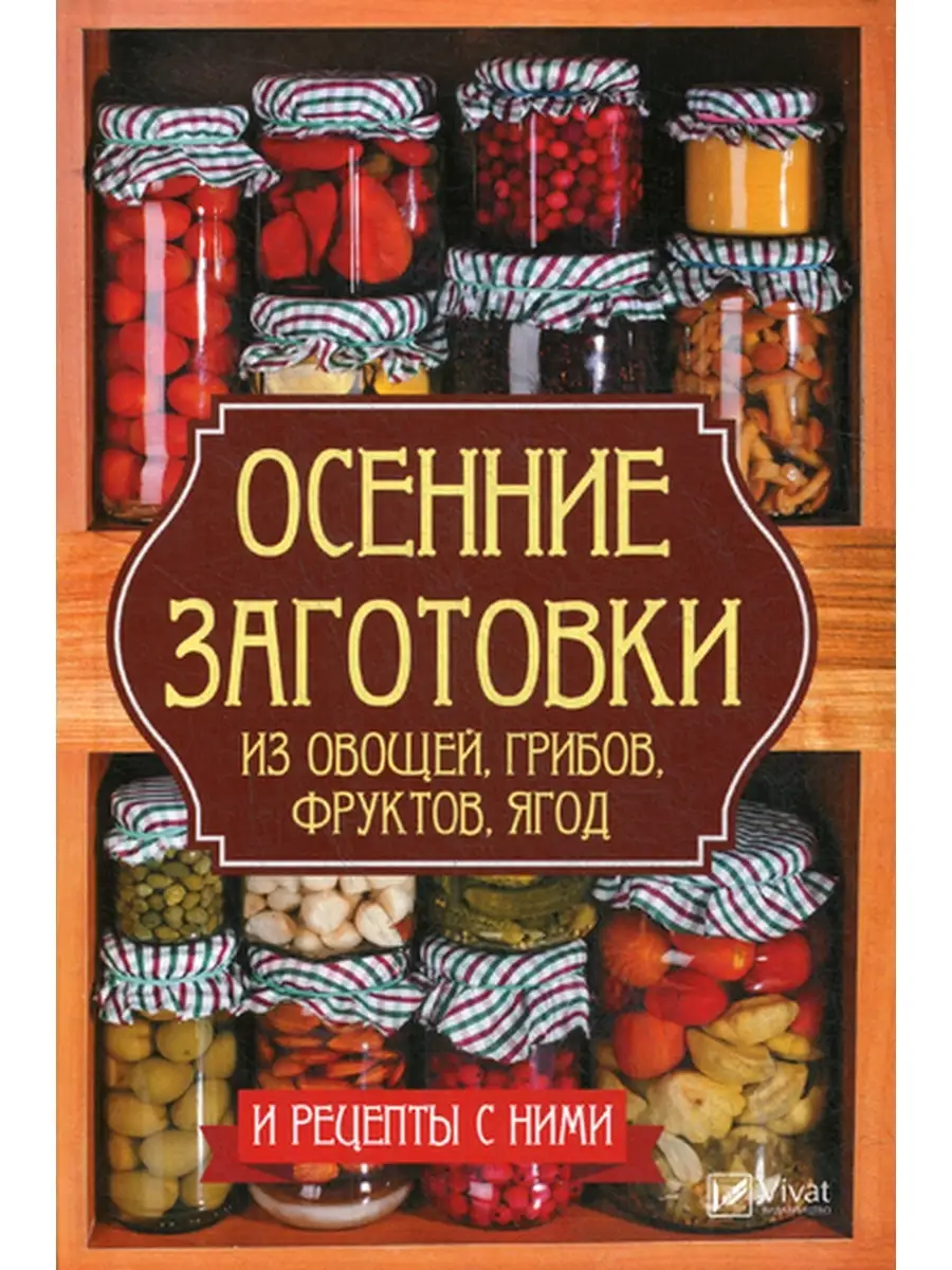 Осенние заготовки из овощей, грибов, фруктов, ягод и рецепты с ними Виват  35606855 купить в интернет-магазине Wildberries