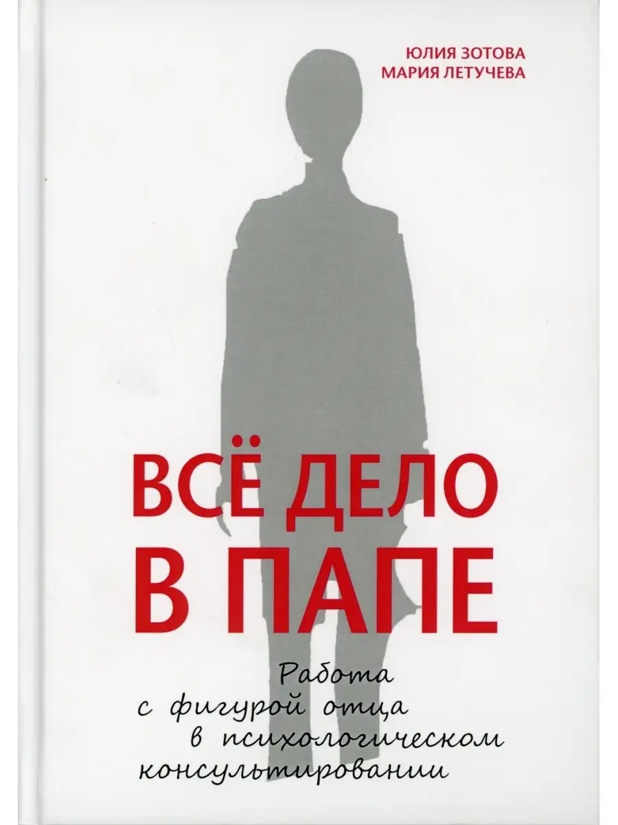 Ю. Зотова. М. Летучева. Все дело в папе. Работа с фигурой отца в психологическом  консультировании КЛАСС 35782218 купить в интернет-магазине Wildberries