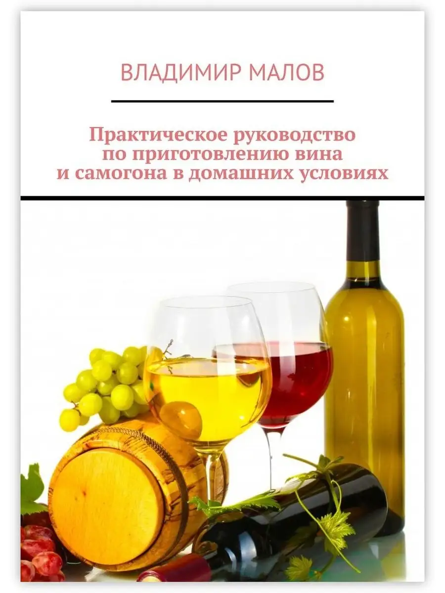 Владимир Малов. Практическое руководство по приготовлению вина и самогона в домашних  условиях Ridero 36423828 купить в интернет-магазине Wildberries