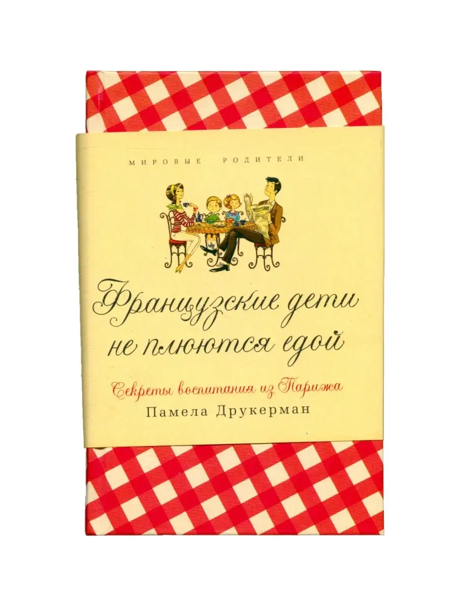 Памела Друкерман - Французские дети не плюются едой. Секреты воспитания из Парижа